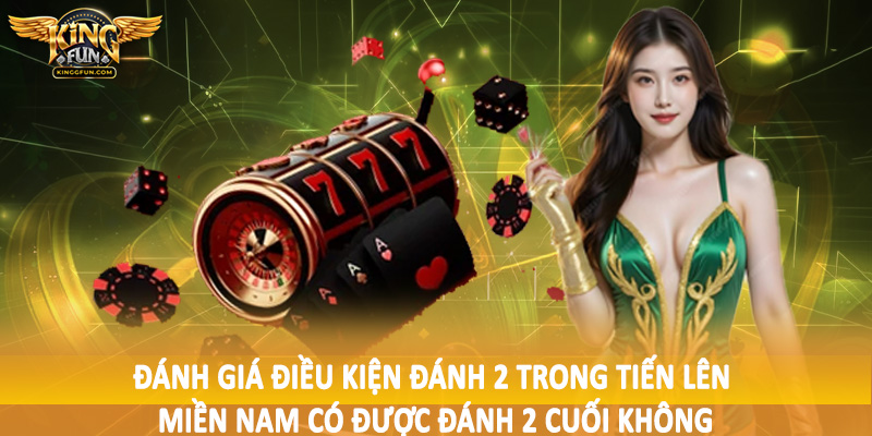Đánh giá điều kiện đánh 2 trong tiến lên miền nam có được đánh 2 cuối không