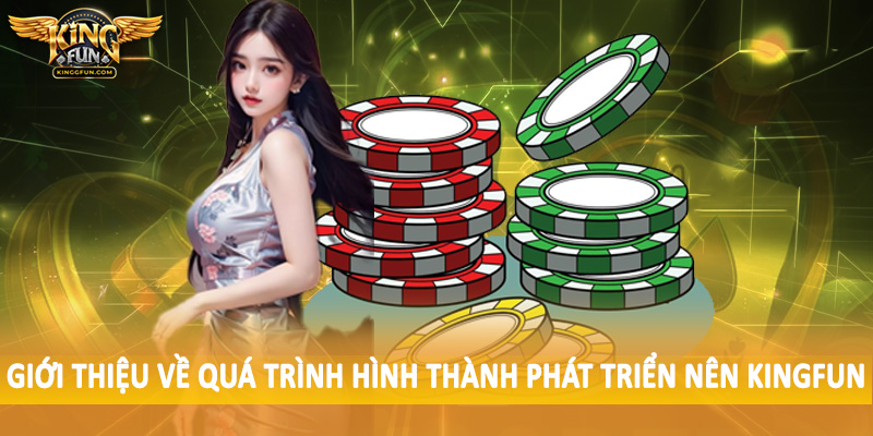 Giới thiệu về quá trình hình thành phát triển nên Kingfun