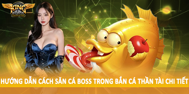 Hướng dẫn cách săn cá boss trong bắn cá thần tài chi tiết