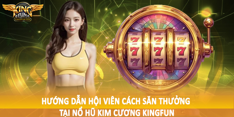 Nổ Hũ Kim Cương - Cơ Chế Đầu Tư Trải Nghiệm Tại Kingfun 4 Hướng dẫn hội viên cách săn thưởng tại nổ hũ kim cương Kingfun