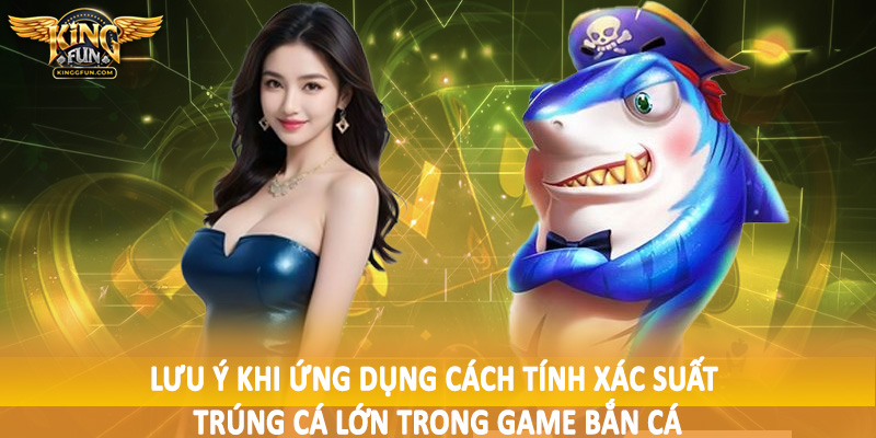 Lưu ý khi ứng dụng cách tính xác suất trúng cá lớn trong game bắn cá