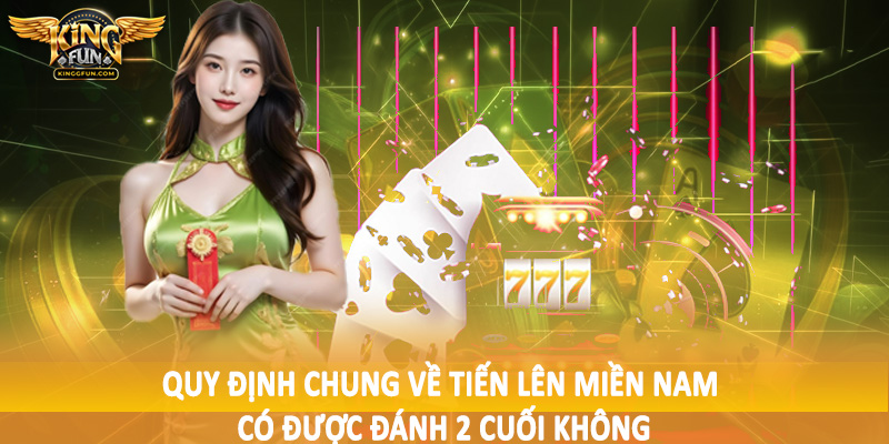 Quy định chung về tiến lên miền nam có được đánh 2 cuối không