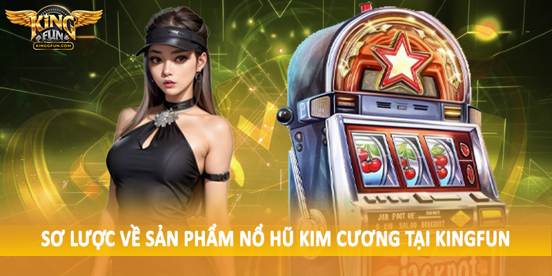 Nổ Hũ Kim Cương - Cơ Chế Đầu Tư Trải Nghiệm Tại Kingfun 3 Sơ lược về sản phẩm nổ hũ kim cương tại Kingfun