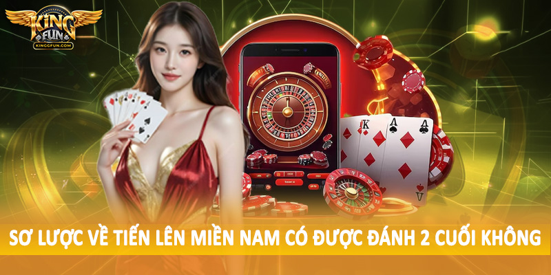 Sơ lược về tiến lên miền nam có được đánh 2 cuối không